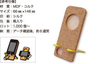 携帯スタンド【参考仕様】材質:MDF・コルク/サイズ:66mm×146mm/印刷:シルク/包装:箱入り/ロット:1,000個~/納期:データ確認後、約6週間