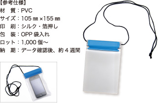 防水ケース【参考仕様】材質:PVC/サイズ:105mm×155mm/印刷:シルク・箔押し/包装:OPP袋入れ/ロット:1,000個~/納期:データ確認後、約4週間
