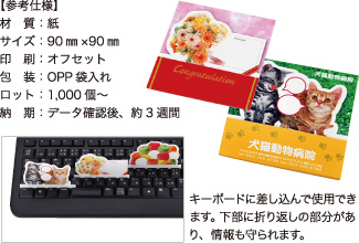 キーボードメモ【参考仕様】材質:紙/サイズ:90mm×90mm/印刷:オフセット/包装:OPP袋入れ/ロット:1,000個~/納期:データ確認後、約3週間 キーボードに差し込んで使用できます。下部に折り返しの部分があり、情報も守られます。