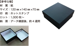 貼箱（ダンボール製）【参考仕様】材質：紙/サイズ：120mm×140mm×70mm/印刷：ホットスタンプ/ロット：1,000枚～/納期：データ確認後、約4週間